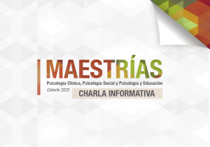 Charla informativa: Cohorte 2025 de las Maestrías en Psicología Clínica, Psicología Social y Psicología y Educación